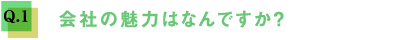 Q1.会社の魅力はなんですか？